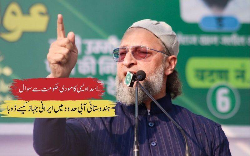 ہندوستانی آبی حدود میں امریکہ کا ایرانی بحری جہاز پرحملہ؟ اویسی نے مودی حکومت سےمانگا جواب